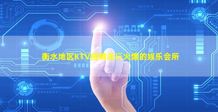 衡水地区KTV招聘流行火爆的娱乐会所